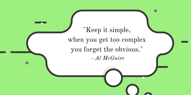 Motivation Quote: Keep it simple, 
when you get too complex 
you forget the obvious.
- Al McGuire
